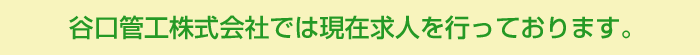 谷口管工株式会社では現在求人を行っております。